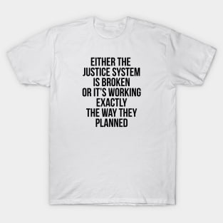 Either the Justice System is Broke or it's Working the Way They Planned T-Shirt